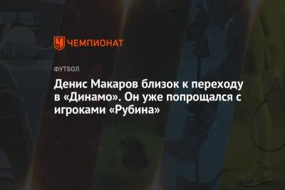 Денис Макаров близок к переходу в «Динамо». Он уже попрощался с игроками «Рубина»