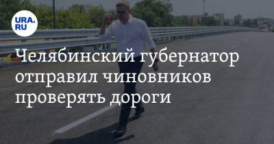 Челябинский губернатор отправил чиновников проверять дороги
