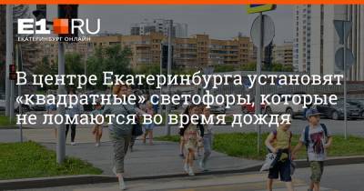 В центре Екатеринбурга установят «квадратные» светофоры, которые не ломаются во время дождя