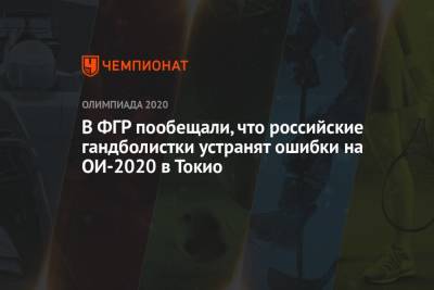 В ФГР пообещали, что российские гандболистки устранят ошибки на ОИ-2020 в Токио