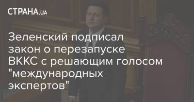 Зеленский подписал закон о перезапуске ВККС с решающим голосом "международных экспертов"