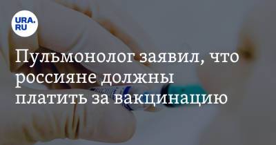 Пульмонолог заявил, что россияне должны платить за вакцинацию
