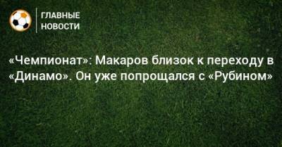 «Чемпионат»: Макаров близок к переходу в «Динамо». Он уже попрощался с «Рубином»