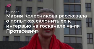 Мария Колесникова рассказала о попытках склонить ее к интервью на госканале «а-ля Протасевич»