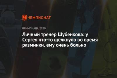 Личный тренер Шубенкова: у Сергея что-то щёлкнуло во время разминки, ему очень больно