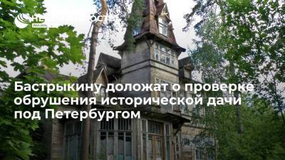 Бастрыкину доложат о проверке обрушения исторической дачи под Петербургом