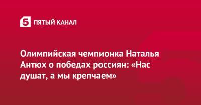 Олимпийская чемпионка Наталья Антюх о победах россиян: «Нас душат, а мы крепчаем»