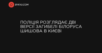 Поліція розглядає дві версії загибелі білоруса Шишова в Києві