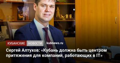 Сергей Алтухов: «Кубань должна быть центром притяжения для компаний, работающих в IT»