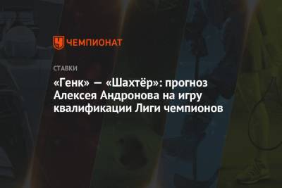 «Генк» — «Шахтёр»: прогноз Алексея Андронова на игру квалификации Лиги чемпионов