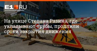 На улице Степана Разина, где укладывают трубы, продлили сроки закрытия движения - e1.ru - Екатеринбург