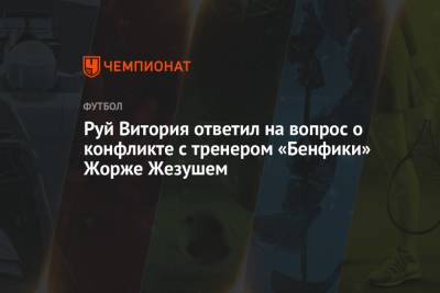 Руй Витория ответил на вопрос о конфликте с тренером «Бенфики» Жорже Жезушем