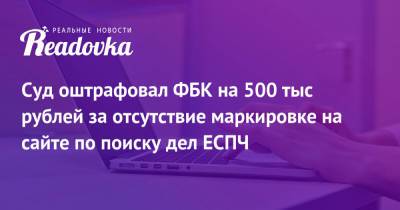 Суд оштрафовал ФБК на 500 тыс рублей за отсутствие маркировке на сайте по поиску дел ЕСПЧ
