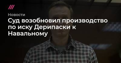 Суд возобновил производство по иску Дерипаски к Навальному