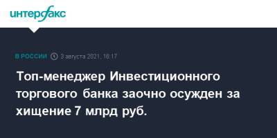 Топ-менеджер Инвестиционного торгового банка заочно осужден за хищение 7 млрд руб.