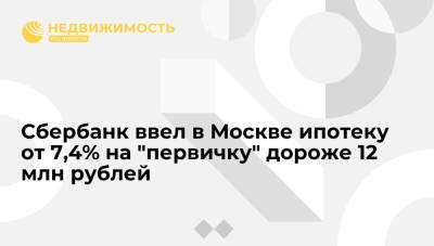 Сбербанк ввел в Москве ипотеку от 7,4% на "первичку" дороже 12 млн рублей