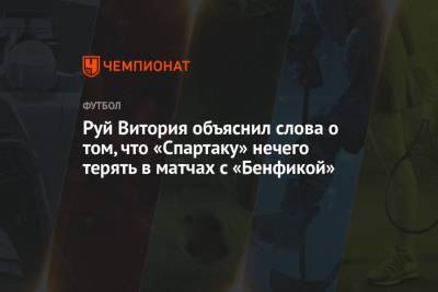 Руй Витория объяснил слова о том, что «Спартаку» нечего терять в матчах с «Бенфикой»