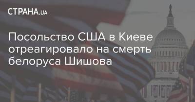 Посольство США в Киеве отреагировало на смерть белоруса Шишова