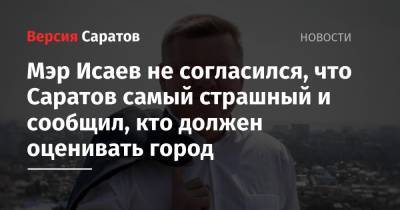 Мэр Исаев не согласился, что Саратов самый страшный и сообщил, кто должен оценивать город