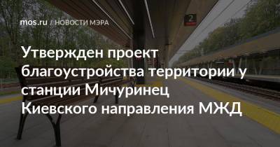 Утвержден проект благоустройства территории у станции Мичуринец Киевского направления МЖД