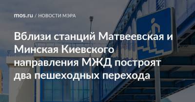 Вблизи станций Матвеевская и Минская Киевского направления МЖД построят два пешеходных перехода