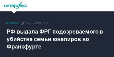 РФ выдала ФРГ подозреваемого в убийстве семьи ювелиров во Франкфурте