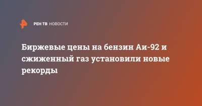 Биржевые цены на бензин Аи-92 и сжиженный газ установили новые рекорды