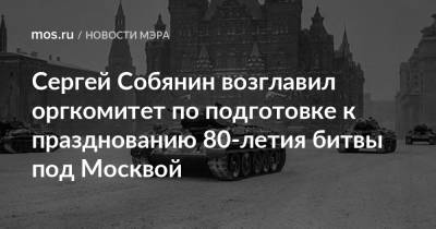 Сергей Собянин возглавил оргкомитет по подготовке к празднованию 80-летия битвы под Москвой