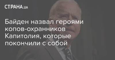Джо Байден - Байден назвал героями копов-охранников Капитолия, которые покончили с собой - strana.ua - США - Украина