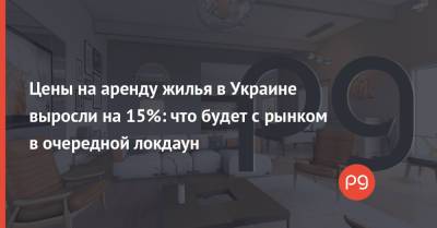 Цены на аренду жилья в Украине выросли на 15%: что будет с рынком в очередной локдаун