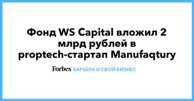 Фонд WS Capital вложил 2 млрд рублей в proptech-стартап Manufaqtury