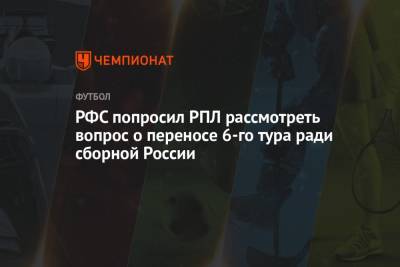 РФС попросил РПЛ рассмотреть вопрос о переносе 6-го тура ради сборной России