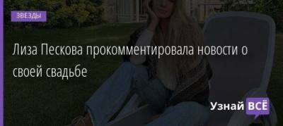 Лиза Пескова прокомментировала новости о своей свадьбе