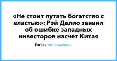 «Не стоит путать богатство с властью»: Рэй Далио заявил об ошибке западных инвесторов насчет Китая