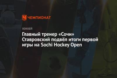 Главный тренер «Сочи» Ставровский подвёл итоги первой игры на Sochi Hockey Open