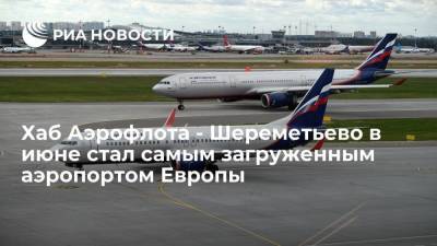 Хаб Аэрофлота - Шереметьево в июне стал самым загруженным аэропортом Европы