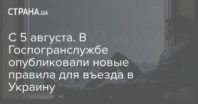 С 5 августа. В Госпогранслужбе опубликовали новые правила для въезда в Украину