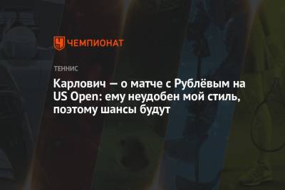 Карлович — о матче с Рублёвым на US Open: ему неудобен мой стиль, поэтому шансы будут