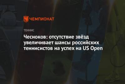 Чесноков: отсутствие звёзд увеличивает шансы российских теннисистов на успех на US Open