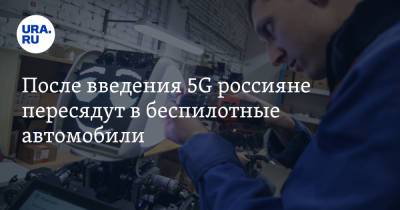 После введения 5G россияне пересядут в беспилотные автомобили