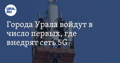 Города Урала войдут в число первых, где внедрят сеть 5G