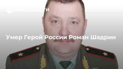 Герой России Роман Шадрин умер в возрасте 54 лет