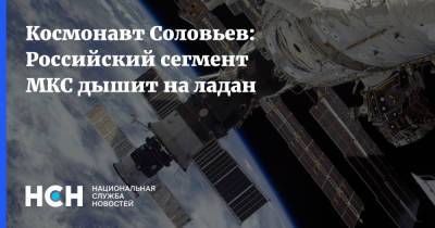 Космонавт Соловьев: Российский сегмент МКС дышит на ладан