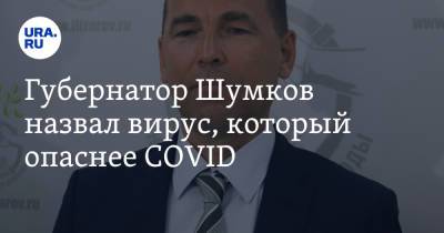 Губернатор Шумков назвал вирус, который опаснее COVID