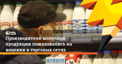 Производители молочной продукции пожаловались на наценки в торговых сетях