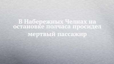 В Набережных Челнах на остановке полчаса просидел мертвый пассажир