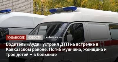 Водитель «Ауди» устроил ДТП на встречке в Кавказском районе. Погиб мужчина, женщина и трое детей – в больнице