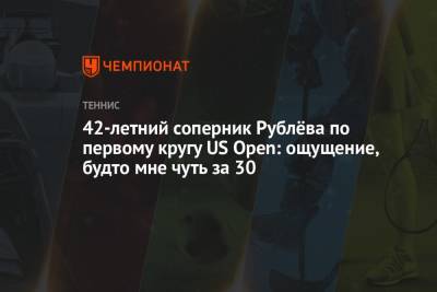 42-летний соперник Рублёва по первому кругу US Open: ощущение, будто мне чуть за 30
