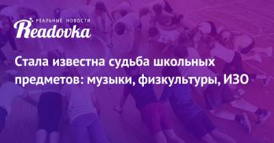 Стала известна судьба школьных предметов: музыки, физкультуры, ИЗО