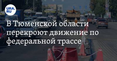 В Тюменской области перекроют движение по федеральной трассе